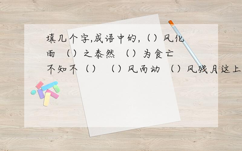 填几个字,成语中的,（）风化雨 （）之泰然 （）为食亡 不知不（） （）风而动 （）风残月这上面填的几个字在“春眠不觉晓,处处闻啼鸟”中找!