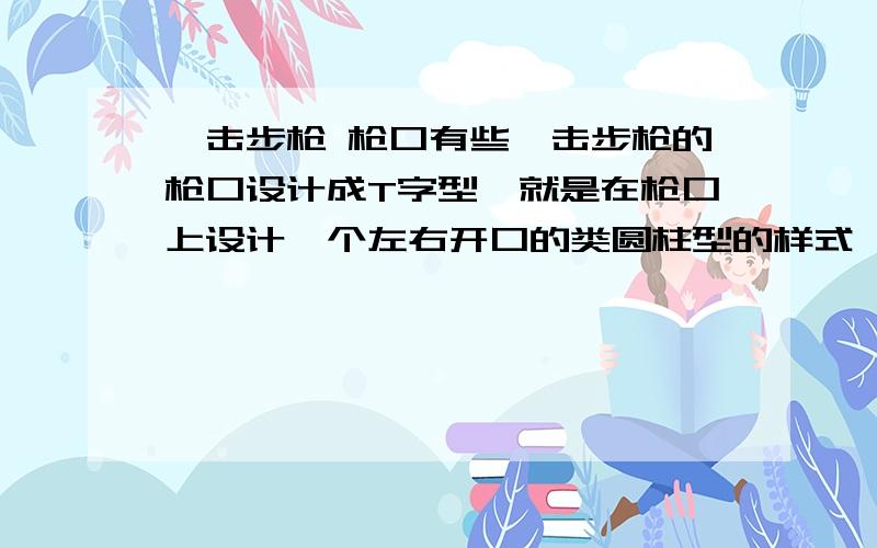 狙击步枪 枪口有些狙击步枪的枪口设计成T字型,就是在枪口上设计一个左右开口的类圆柱型的样式,请问这样的作用是做什么?