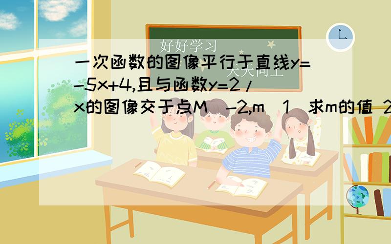 一次函数的图像平行于直线y=-5x+4,且与函数y=2/x的图像交于点M（-2,m）1）求m的值 2）求此一次函数解析式 3）若一次函数的图像与y轴相交于点B求△OBM的面积