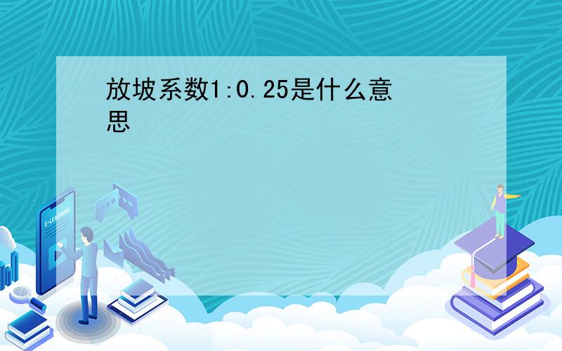 放坡系数1:0.25是什么意思