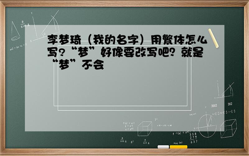 李梦琦（我的名字）用繁体怎么写?“梦”好像要改写吧？就是“梦”不会