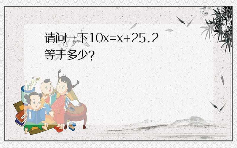 请问一下10x=x+25.2等于多少?