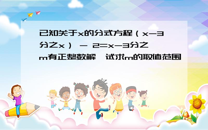 已知关于x的分式方程（x-3分之x） - 2=x-3分之m有正整数解,试求m的取值范围