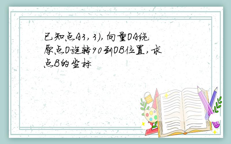 已知点A3,3）,向量OA绕原点O旋转90到OB位置,求点B的坐标