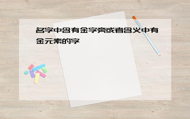 名字中含有金字旁或者含义中有金元素的字