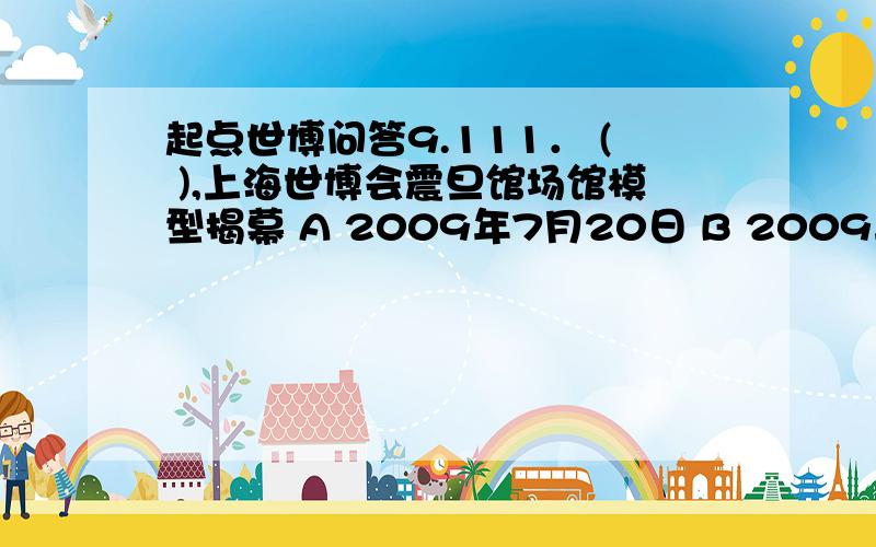 起点世博问答9.111． ( ),上海世博会震旦馆场馆模型揭幕 A 2009年7月20日 B 2009年8月6日 C 2009年9月1日 D 2009年9月9日 2． 震旦博物馆设于 ( ) 两地 A 上海和台湾 B 香港和北京 C 上海和北京 D 成都和