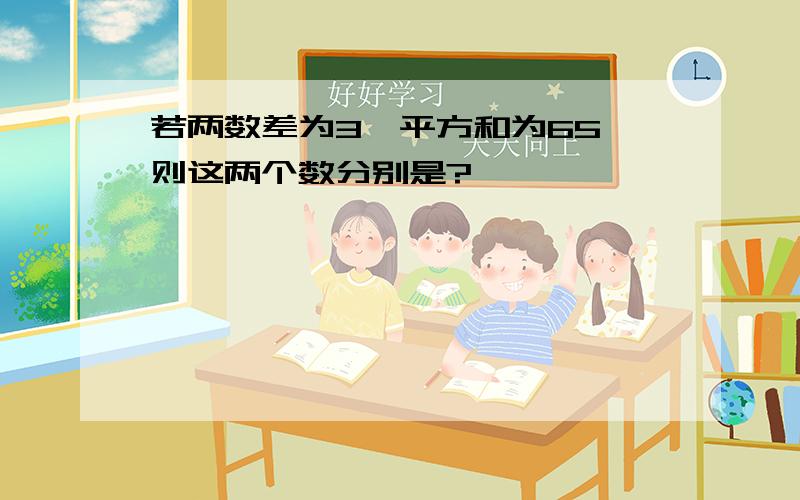 若两数差为3,平方和为65,则这两个数分别是?