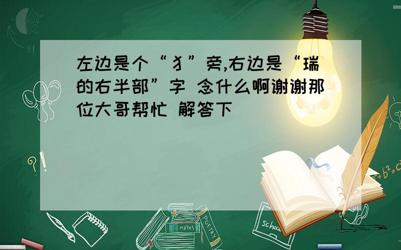 左边是个“犭”旁,右边是“瑞的右半部”字 念什么啊谢谢那位大哥帮忙 解答下