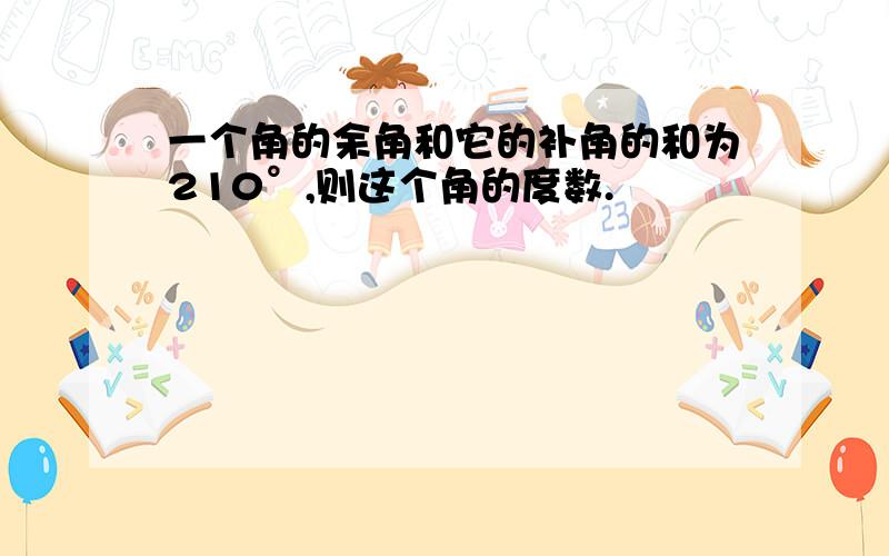 一个角的余角和它的补角的和为210°,则这个角的度数.