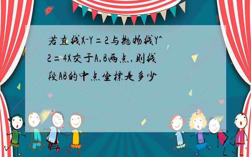 若直线X-Y=2与抛物线Y^2=4X交于A,B两点,则线段AB的中点坐标是多少