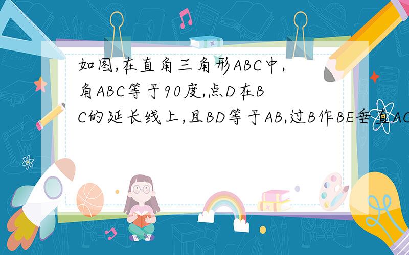 如图,在直角三角形ABC中,角ABC等于90度,点D在BC的延长线上,且BD等于AB,过B作BE垂直AC,与BD的垂线DE交于点E.求证∶DE+CD=AB