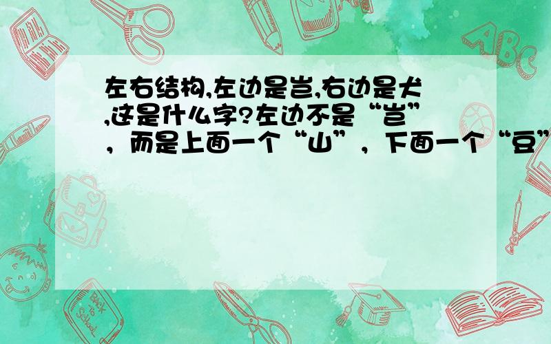 左右结构,左边是岂,右边是犬,这是什么字?左边不是“岂”，而是上面一个“山”，下面一个“豆”，因为每次打完了以后都会自动跳成“岂”，都无法去查。