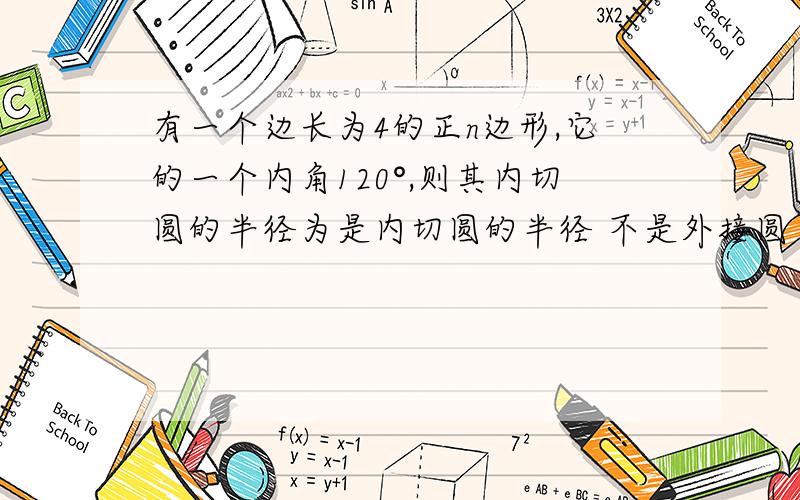 有一个边长为4的正n边形,它的一个内角120°,则其内切圆的半径为是内切圆的半径 不是外接圆