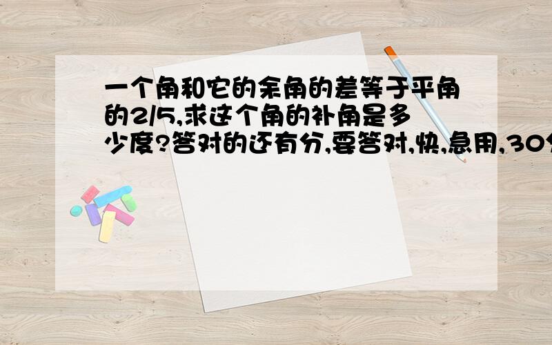 一个角和它的余角的差等于平角的2/5,求这个角的补角是多少度?答对的还有分,要答对,快,急用,30分钟