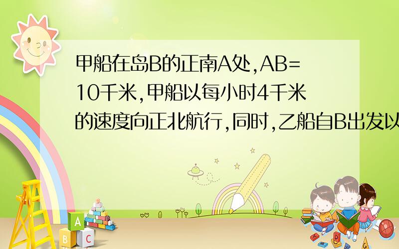 甲船在岛B的正南A处,AB=10千米,甲船以每小时4千米的速度向正北航行,同时,乙船自B出发以每小时6千米的速度向北偏东60度的方向驶去,当甲、乙两船相距最近时,它们的航行时间为多少?