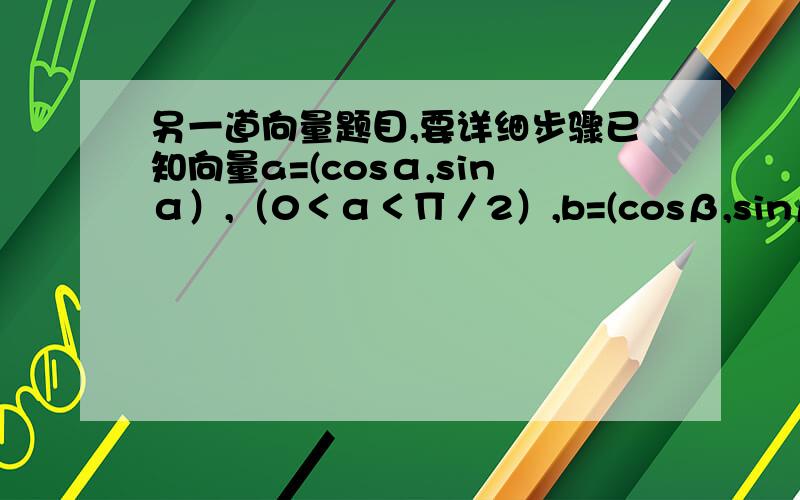 另一道向量题目,要详细步骤已知向量a=(cosα,sinα）,（0＜α＜∏／2）,b=(cosβ,sinβ）,（-∏／2＜β＜0）,|a-b|等于五分之两倍的根毫五,求sin（α-β）