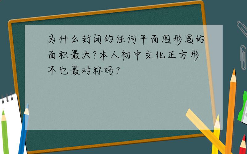 为什么封闭的任何平面图形圆的面积最大?本人初中文化正方形不也最对称吗？