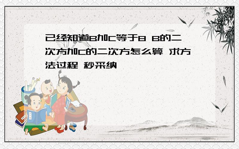 已经知道B加C等于8 B的二次方加C的二次方怎么算 求方法过程 秒采纳