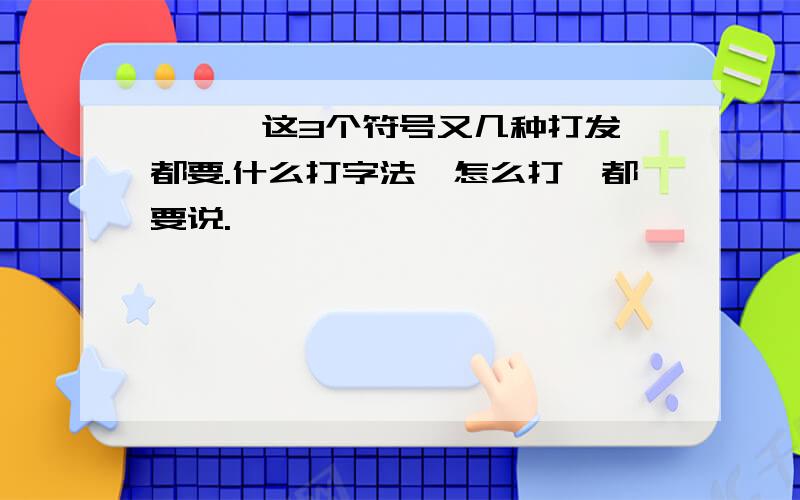 ＊¨、这3个符号又几种打发,都要.什么打字法,怎么打,都要说.