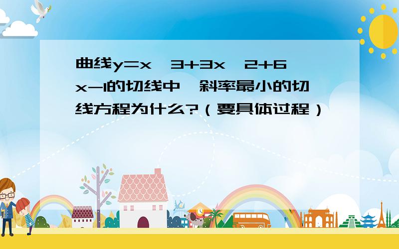 曲线y=x^3+3x^2+6x-1的切线中,斜率最小的切线方程为什么?（要具体过程）