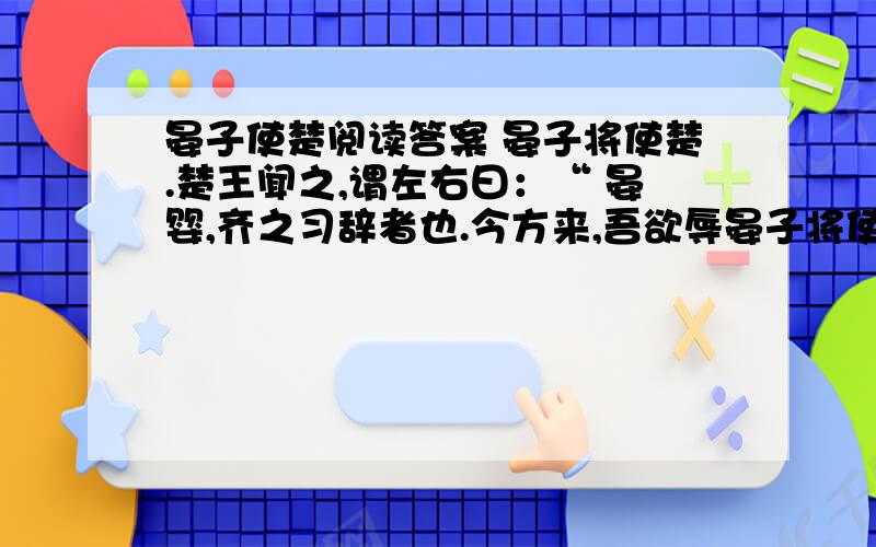 晏子使楚阅读答案 晏子将使楚.楚王闻之,谓左右曰：“ 晏婴,齐之习辞者也.今方来,吾欲辱晏子将使楚.楚王闻之,谓左右曰：“ 晏婴,齐之习辞者也.今方来,吾欲辱之,何以也（倒装句）?”左右