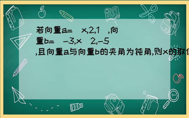 若向量a=(x,2,1),向量b=(-3,x^2,-5),且向量a与向量b的夹角为钝角,则x的取值范围为?这里为什么要让向量a和向量b不平行,是不是和题目中的“若”字有关,这里的若是不是假使的意思,是不是看到若就