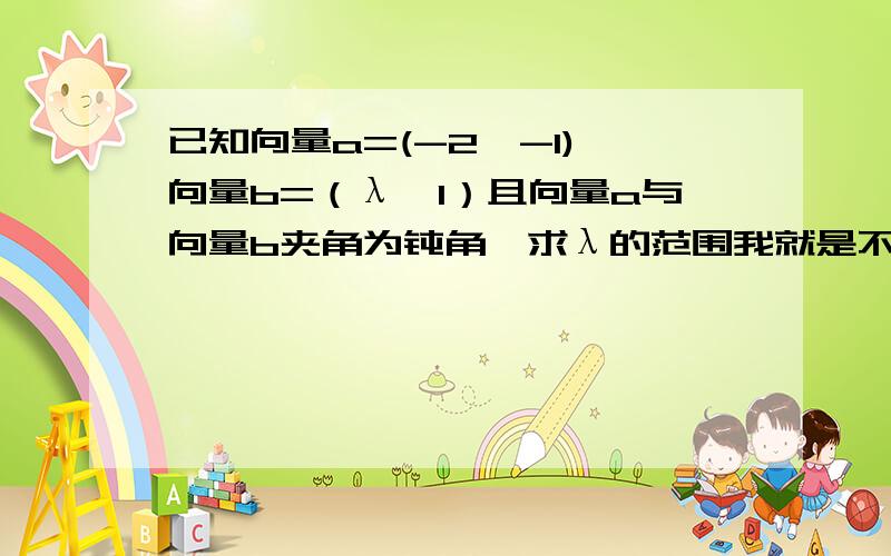 已知向量a=(-2,-1),向量b=（λ,1）且向量a与向量b夹角为钝角,求λ的范围我就是不明白向量a与向量b夹角为180°时,λ=2是怎么算出来的.是不是用cosθ=向量a*向量b/向量a的模长*向量b的模长?我算来算