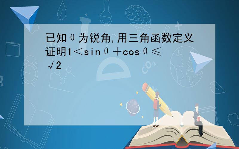 已知θ为锐角,用三角函数定义证明1＜sinθ＋cosθ≤√2