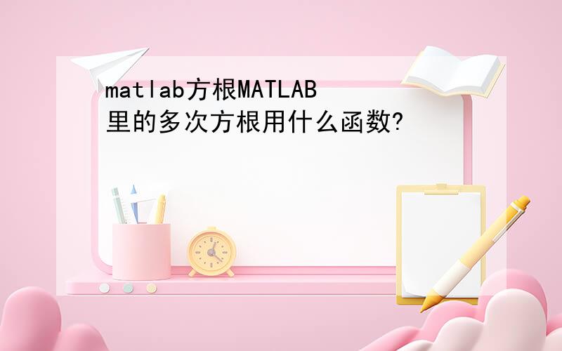 matlab方根MATLAB里的多次方根用什么函数?