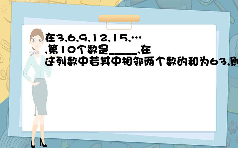 在3,6,9,12,15,…,第10个数是_____,在这列数中若其中相邻两个数的和为63,则这两个数分别是