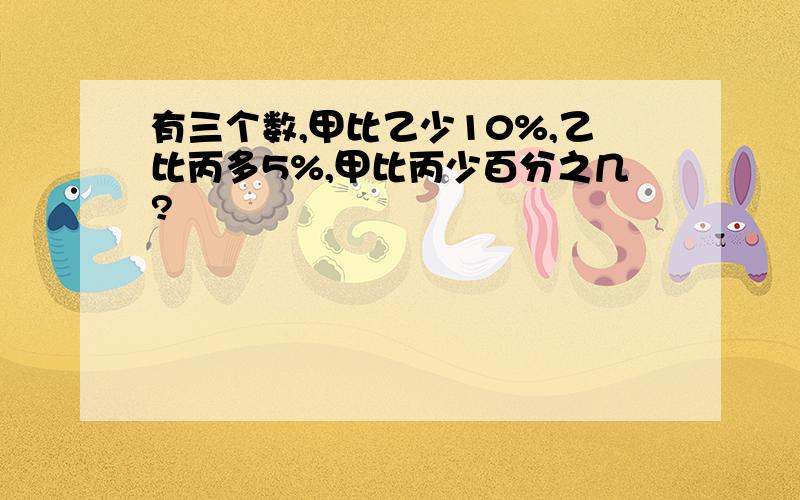 有三个数,甲比乙少10%,乙比丙多5%,甲比丙少百分之几?