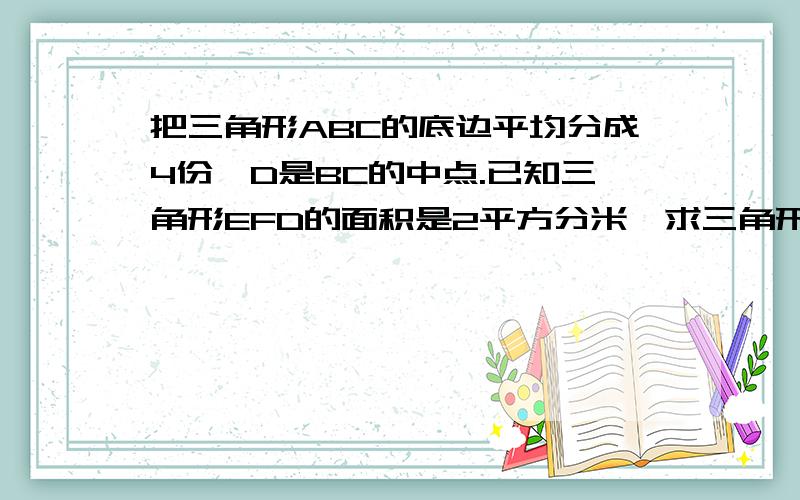 把三角形ABC的底边平均分成4份,D是BC的中点.已知三角形EFD的面积是2平方分米,求三角形ABC的面积.