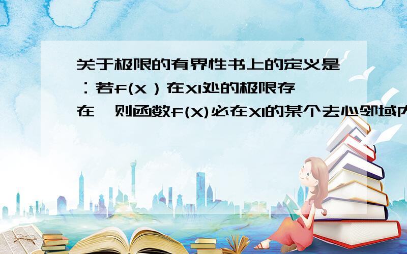 关于极限的有界性书上的定义是：若f(X）在X1处的极限存在,则函数f(X)必在X1的某个去心邻域内有界.请问为啥这个f(X)在这种情况下一定在X1的某个去心邻域内有界呀?比如f(X)=X这个函数在2处的