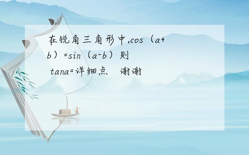 在锐角三角形中,cos（a+b）=sin（a-b）则   tana=详细点   谢谢