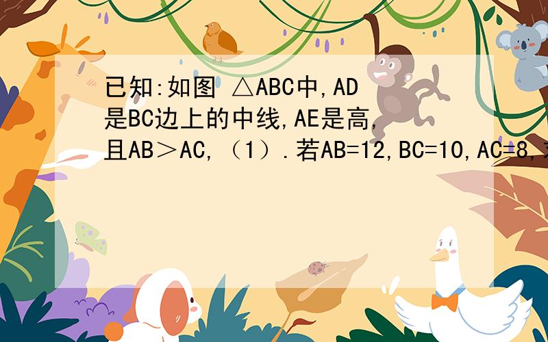 已知:如图 △ABC中,AD是BC边上的中线,AE是高,且AB＞AC,（1）.若AB=12,BC=10,AC=8,求DE.（2）.求证：AB^2-AC^2=2BC*DE.快