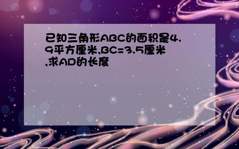 已知三角形ABC的面积是4.9平方厘米,BC=3.5厘米,求AD的长度