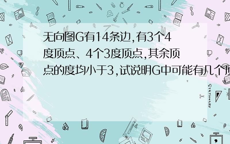 无向图G有14条边,有3个4度顶点、4个3度顶点,其余顶点的度均小于3,试说明G中可能有几个顶点数.有人在考试离散数学吗？