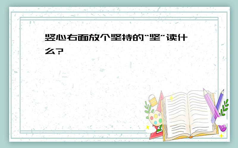 竖心右面放个坚持的“坚”读什么?