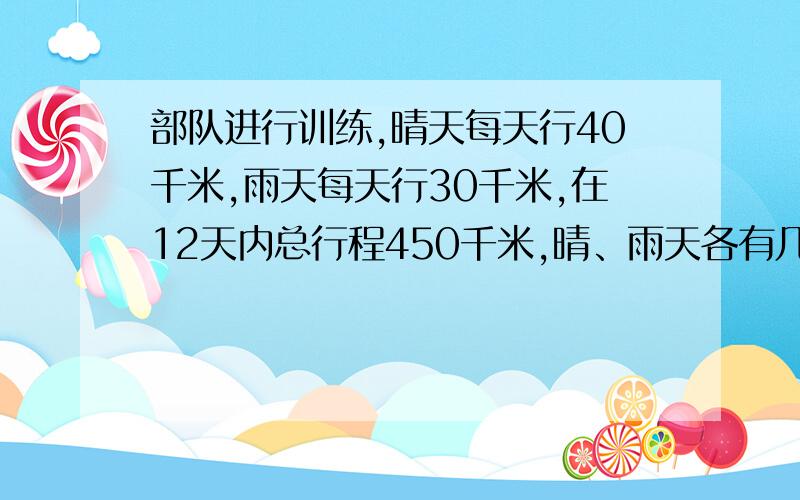 部队进行训练,晴天每天行40千米,雨天每天行30千米,在12天内总行程450千米,晴、雨天各有几天?