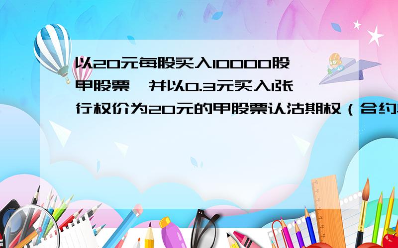 以20元每股买入10000股甲股票,并以0.3元买入1张行权价为20元的甲股票认沽期权（合约单位10000股）则该投资者的盈亏平衡点为每股（）A 19.7元 B 20元 C 20.3元 D 以上均不正确