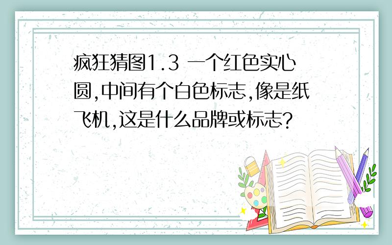 疯狂猜图1.3 一个红色实心圆,中间有个白色标志,像是纸飞机,这是什么品牌或标志?