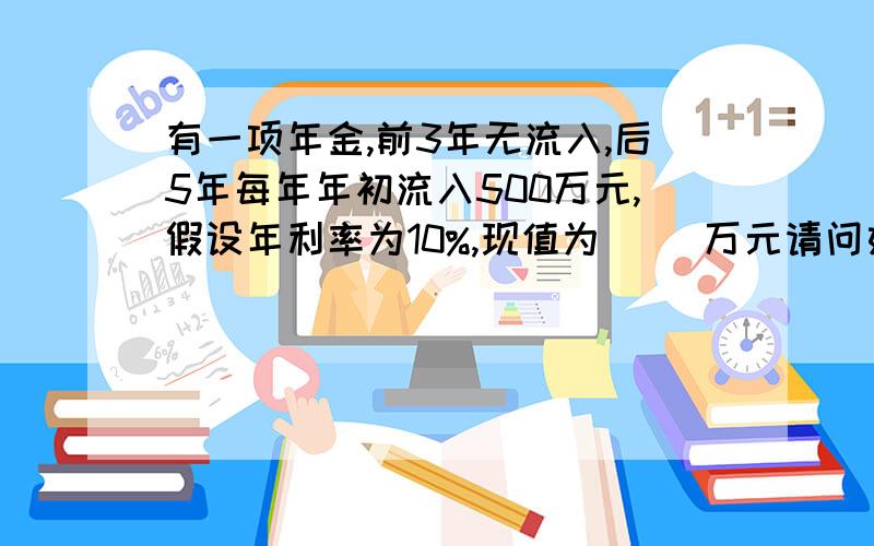 有一项年金,前3年无流入,后5年每年年初流入500万元,假设年利率为10%,现值为( )万元请问如何理解递延期为2