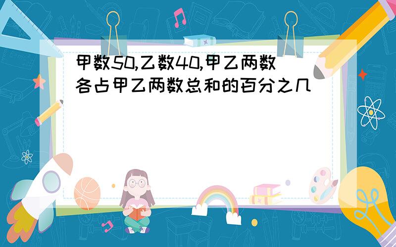 甲数50,乙数40,甲乙两数各占甲乙两数总和的百分之几