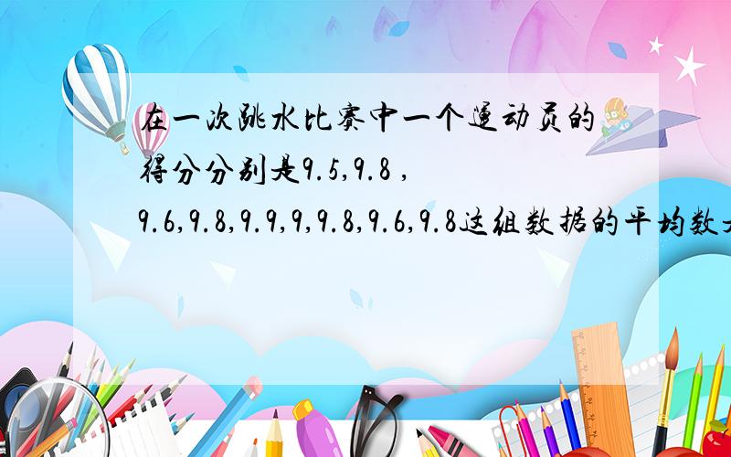 在一次跳水比赛中一个运动员的得分分别是9.5,9.8 ,9.6,9.8,9.9,9,9.8,9.6,9.8这组数据的平均数是中位数是众数是多少