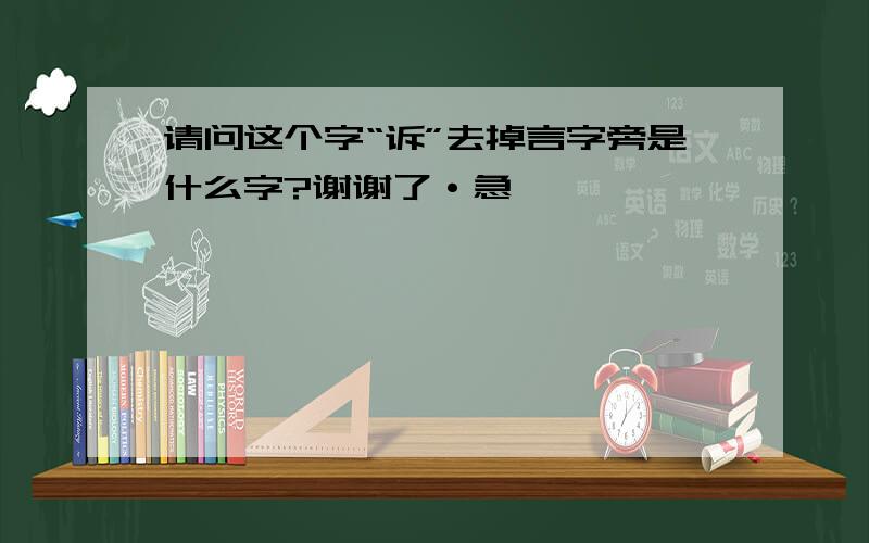 请问这个字“诉”去掉言字旁是什么字?谢谢了·急