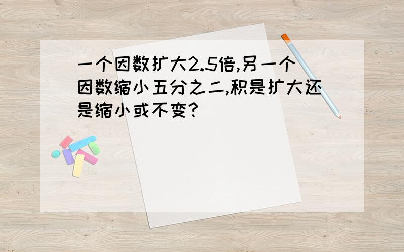 一个因数扩大2.5倍,另一个因数缩小五分之二,积是扩大还是缩小或不变?