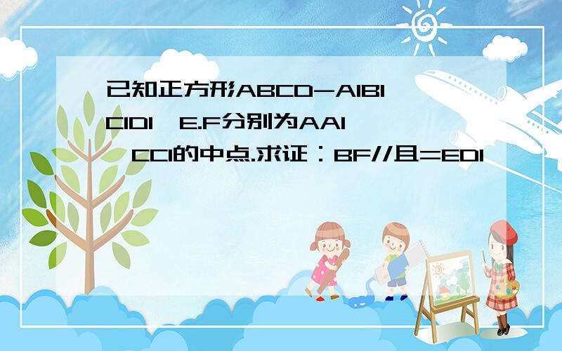 已知正方形ABCD-A1B1C1D1,E.F分别为AA1,CC1的中点.求证：BF//且=ED1