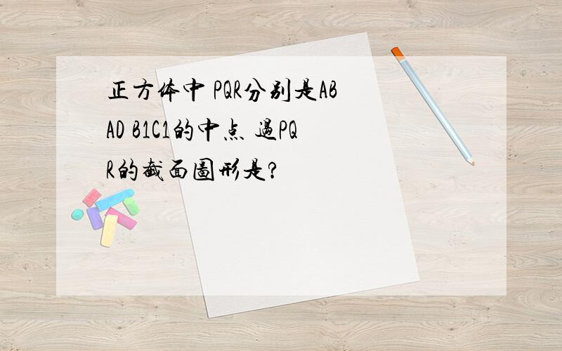 正方体中 PQR分别是AB AD B1C1的中点 过PQR的截面图形是?