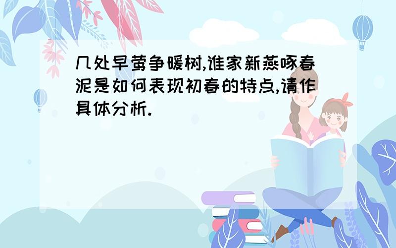 几处早莺争暖树,谁家新燕啄春泥是如何表现初春的特点,请作具体分析.