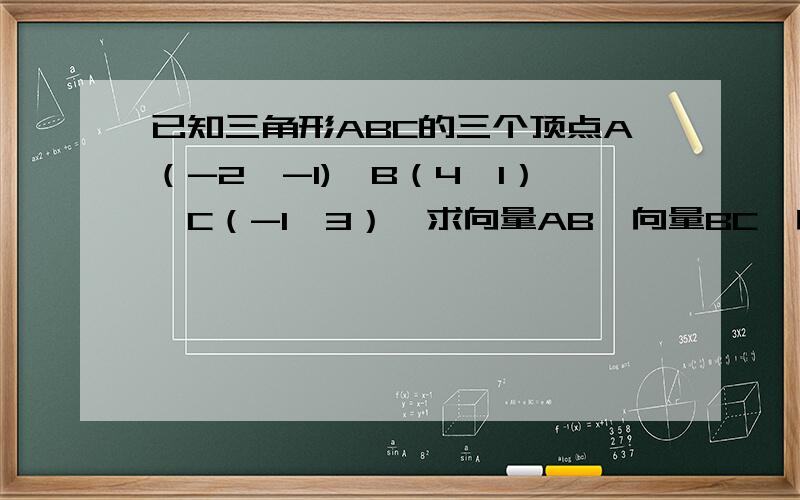 已知三角形ABC的三个顶点A（-2,-1),B（4,1）,C（-1,3）,求向量AB,向量BC,向量CA的 坐标,并用坐标验证向量AB+向量BC+向量CA=0